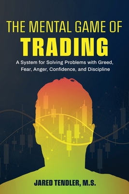 The Mental Game of Trading: A System for Solving Problems with Greed, Fear, Anger, Confidence, and Discipline - Tendler, Jared