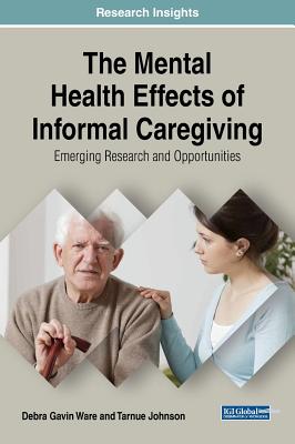 The Mental Health Effects of Informal Caregiving: Emerging Research and Opportunities - Gavin Ware, Debra, and Johnson, Tarnue