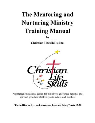 The Mentoring and Nurturing Ministry Training Manual by Christian Life Skills, Inc.: An interdenominational design for ministry to encourage personal and spiritual growth in children, youth, adults, and families. - Rogers, Barbara W, and Christian Life Skills, Inc