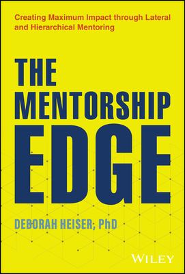 The Mentorship Edge: Creating Maximum Impact Through Lateral and Hierarchical Mentoring - Heiser, Deborah