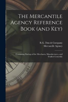 The Mercantile Agency Reference Book (and key): Containing Ratings of the Merchants, Manufacturers, and Traders Generally - Agency, Mercantile, and R G Dun & Company (Creator)