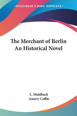 The Merchant of Berlin An Historical Novel - Muhlbach, L, and Coffin, Amory (Translated by)