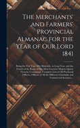 The Merchants' and Farmers' Provincial Almanac for the Year of Our Lord 1841 [microform]: Being the First Year After Bissextile, or Leap Year, and the Fourth of the Reign of Her Most Gracious Majesty Queen Victoria, Containing: Complete Lists of All...