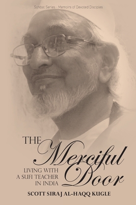 The Merciful Door: Living with a Sufi Teacher in India - Kugle, Scott Siraj Al-Haqq