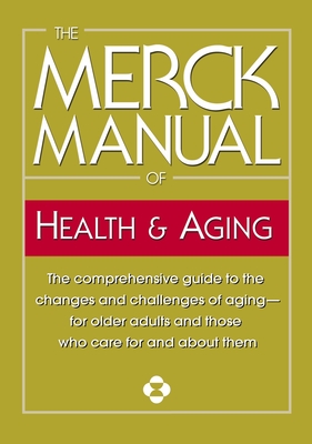 The Merck Manual of Health & Aging: The Comprehensive Guide to the Changes and Challenges of Aging-For Older Adults and Those Who Care for and about Them - Merck & Co Inc
