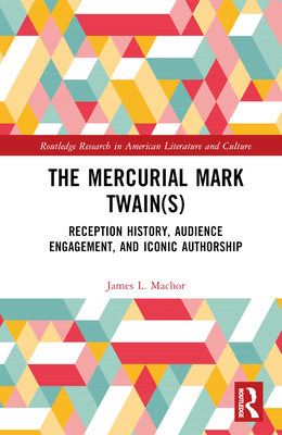 The Mercurial Mark Twain(s): Reception History, Audience Engagement, and Iconic Authorship - Machor, James L