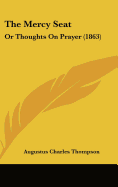 The Mercy Seat: Or Thoughts On Prayer (1863) - Thompson, Augustus Charles