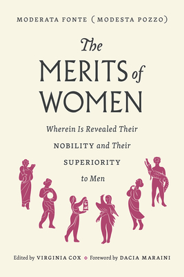 The Merits of Women: Wherein Is Revealed Their Nobility and Their Superiority to Men - Fonte, Moderata, and Cox, Virginia (Editor), and Maraini, Dacia (Foreword by)