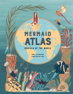 The Mermaid Atlas: Merfolk of the World - Claybourne, Anna