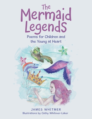 The Mermaid Legends: Poems for Children and the Young at Heart - Whitmer, James