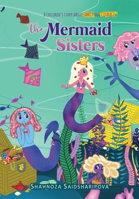 The Mermaid Sisters: Children's story about family and courage - Saidsharipova, Shahnoza