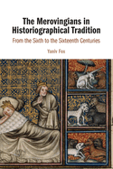 The Merovingians in Historiographical Tradition: From the Sixth to the Sixteenth Centuries