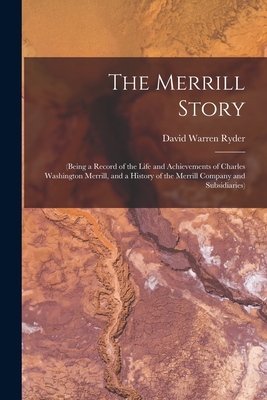 The Merrill Story: (being a Record of the Life and Achievements of Charles Washington Merrill, and a History of the Merrill Company and Subsidiaries) - Ryder, David Warren 1892-