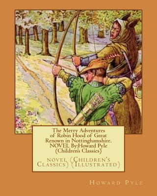 The Merry Adventures of Robin Hood of Great Renown in Nottinghamshire. NOVEL By: Howard Pyle (Children's Classics): novel (Children's Classics) (Illustrated) - Pyle, Howard