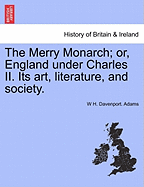 The Merry Monarch; Or, England Under Charles II. Its Art, Literature, and Society.