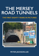 The Mersey Road Tunnels: The First Eighty Years in Pictures