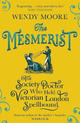 The Mesmerist: The Society Doctor Who Held Victorian London Spellbound - Moore, Wendy