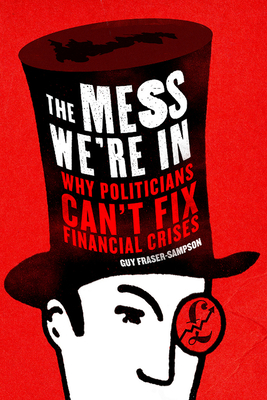 The Mess We're in: Why Politicians Can't Fix Financial Crises - Fraser-Sampson, Guy