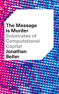 The Message is Murder: Substrates of Computational Capital - Beller, Jonathan