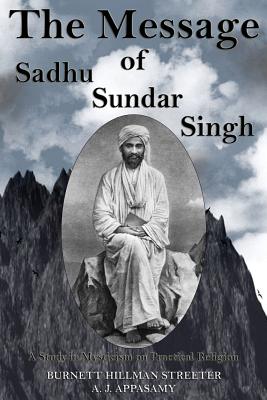 The Message of Sadhu Sundar Singh: A Study in Mysticism on Practical Religion - Appasamy, A J, and Streeter, Burnett Hillman