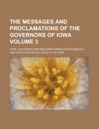 The Messages and Proclamations of the Governors of Iowa Volume 3 - Governor, Iowa