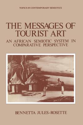 The Messages of Tourist Art: An African Semiotic System in Comparative Perspective - Jules-Rosette, Bennetta