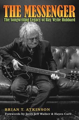 The Messenger: The Songwriting Legacy of Ray Wylie Hubbard - Atkinson, Brian T, and Walker, Jerry Jeff (Foreword by), and Carll, Hayes (Foreword by)