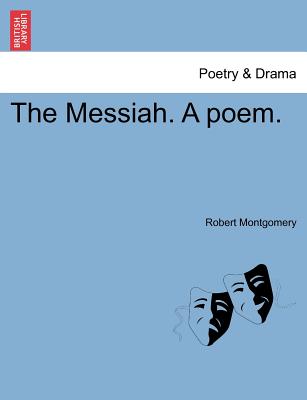 The Messiah. a Poem. - Montgomery, Robert, PhD