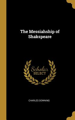 The Messiahship of Shakspeare - Downing, Charles