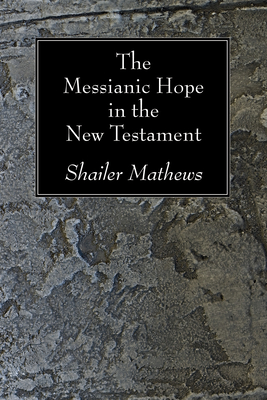 The Messianic Hope in the New Testament - Mathews, Shailer