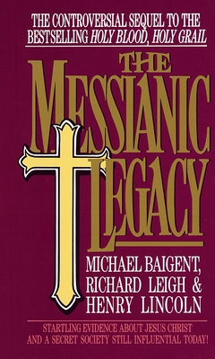 The Messianic Legacy: Startling Evidence about Jesus Christ and a Secret Society Still Influential Today! - Baigent, Michael