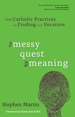The Messy Quest for Meaning: Five Catholic Practices for Finding Your Vocation - Martin, Stephen