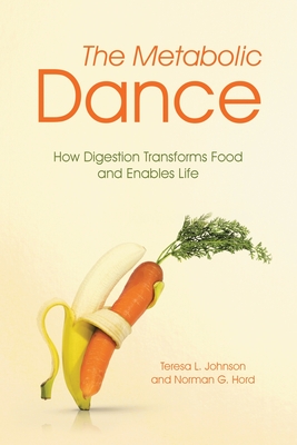 The Metabolic Dance: How Digestion Transforms Food and Enables Life - Johnson, Teresa L, and Hord, Norman G
