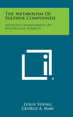 The Metabolism of Sulphur Compounds: Methuen's Monographs on Biochemical Subjects - Young, Leslie, M.D., and Maw, George A, and Peters, Rudolph (Editor)