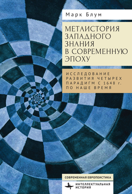 The Metahistory of Western Knowledge in the Modern Era: Four Evolving Metaparadigms, 1648 to Present - Blum, Mark E, and Sarkisyanc, Albert (Translated by)