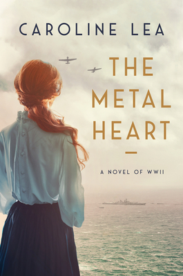 The Metal Heart: A Novel of Love and Valor in World War II - Lea, Caroline