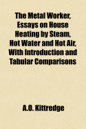 The Metal Worker, Essays on House Heating by Steam, Hot Water and Hot Air, with Introduction and Tabular Comparisons