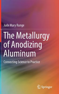 The Metallurgy of Anodizing Aluminum: Connecting Science to Practice - Runge, Jude Mary
