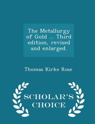 The Metallurgy of Gold ... Third edition, revised and enlarged. - Scholar's Choice Edition - Rose, Thomas Kirke, Sir