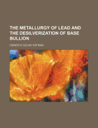 The Metallurgy of Lead and the Desilverization of Base Bullion