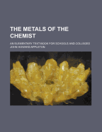 The Metals of the Chemist: An Elementary Text-Book for Schools and Colleges