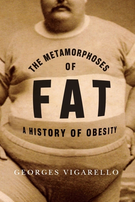 The Metamorphoses of Fat: A History of Obesity - Vigarello, Georges, and Delogu, C Jon (Translated by)
