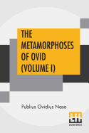 The Metamorphoses Of Ovid (Volume I): Literally Translated Into English Prose, With Copious Notes and Explanations By Henry T. Riley, With An Introduction By Edward Brooks, Jr.