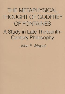 The Metaphysical Thought of Godfrey of Fontaines: A Study in Late Thirteenth-Century Philosophy - Wippel, John F