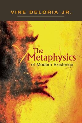 The Metaphysics of Modern Existence - Deloria Jr., Vine, and Wildcat, Daniel R. (Foreword by), and Wilkins, David E. (Afterword by)