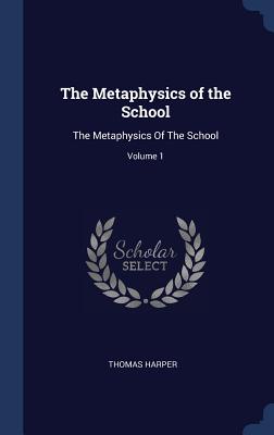 The Metaphysics of the School: The Metaphysics Of The School; Volume 1 - Harper, Thomas