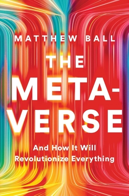 The Metaverse: And How It Will Revolutionize Everything - Ball, Matthew