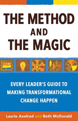 The Method and the Magic: Every Leader's Guide to Making Transformational Change Happen - McDonald, Beth, and Axelrod, Laurie