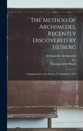The Method of Archimedes, Recently Discovered by Heiberg: A Supplement to the Works of Archimedes