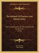 The Method Of Fluxions And Infinite Series: With Its Application To The Geometry Of Curve-Lines (1736)